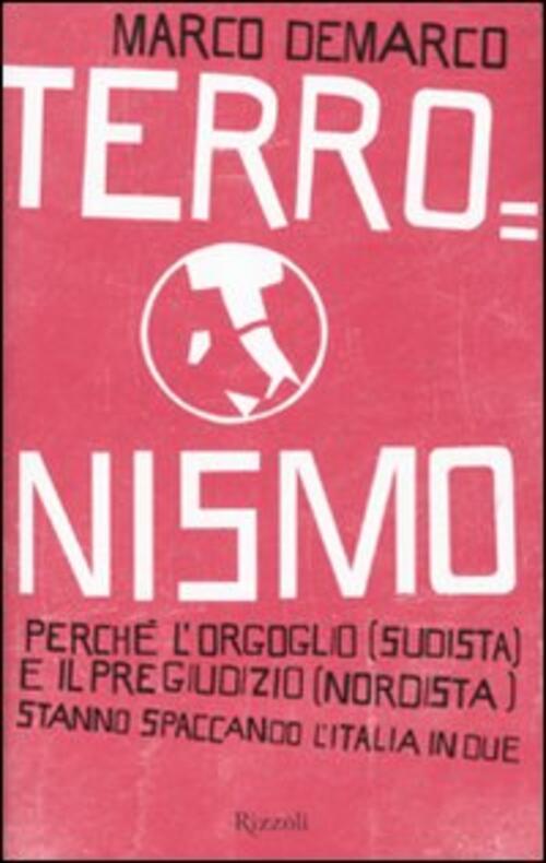 Terronismo. Perche L'orgoglio (Sudista) E Il Pregiudizio (Nordista) Stanno Spaccando L'italia In Due