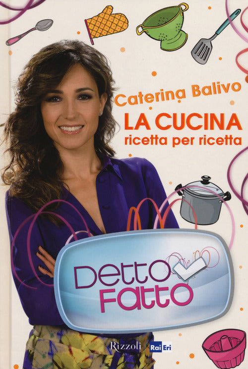 Detto Fatto. La Cucina Ricetta Per Ricetta Caterina Balivo Rizzoli 2014