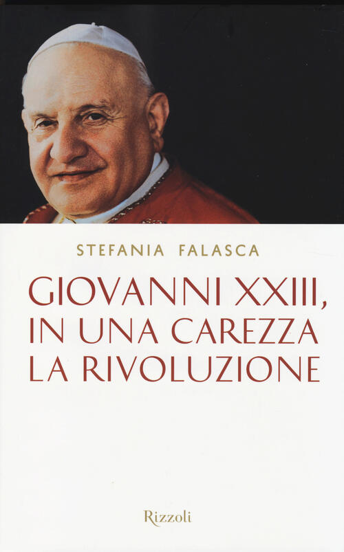 Giovanni Xxiii, In Una Carezza La Rivoluzione Stefania Falasca Rizzoli 2014
