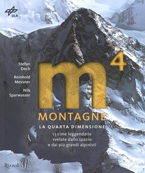 Montagne. La Quarta Dimensione. 13 Cime Leggendarie Svelate Dallo Spazio E Dai Piu Grandi Alpinisti.