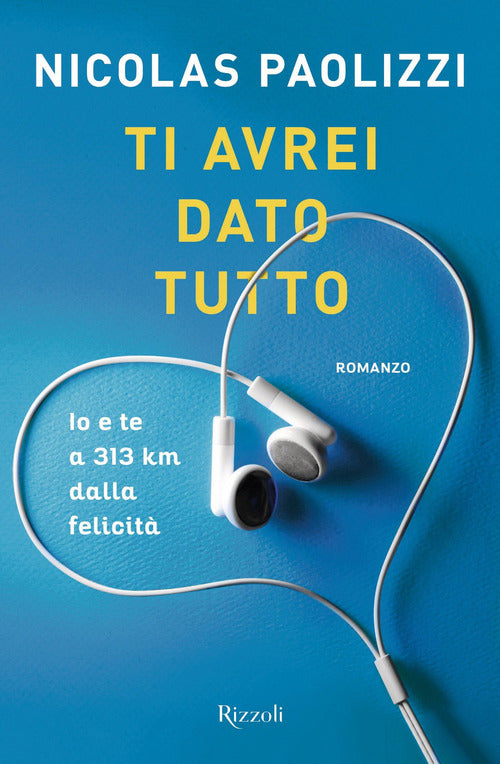Ti Avrei Dato Tutto. Io E Te A 313 Km Dalla Felicita Nicolas Paolizzi Rizzoli