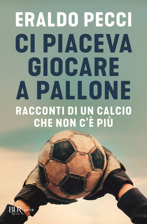 Ci Piaceva Giocare A Pallone. Racconti Di Un Calcio Che Non C'e Piu Eraldo Pec