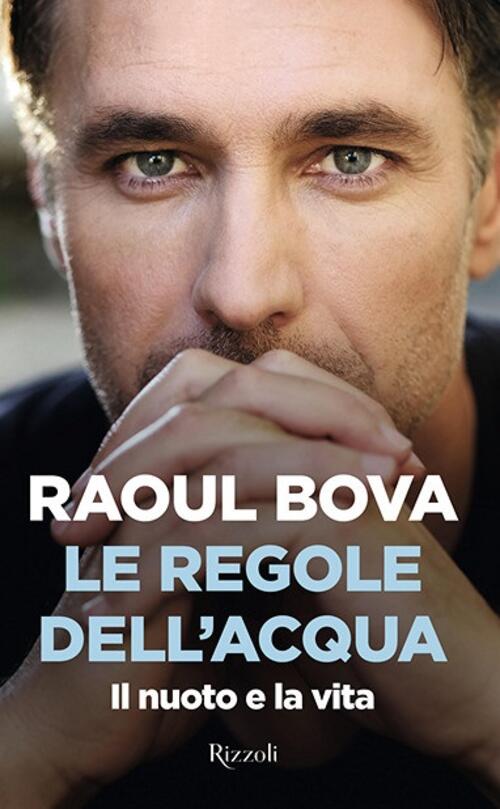 Le Regole Dell'acqua. Il Nuoto E La Vita Raoul Bova Rizzoli 2020