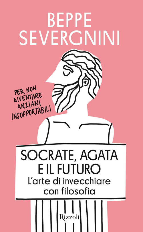 Socrate, Agata E Il Futuro. L'arte Di Invecchiare Con Filosofia Beppe Severgni