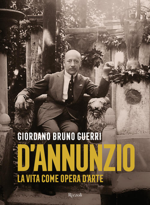 Gabriele D'annunzio. La Vita Come Opera D'arte Giordano Bruno Guerri Rizzoli 2