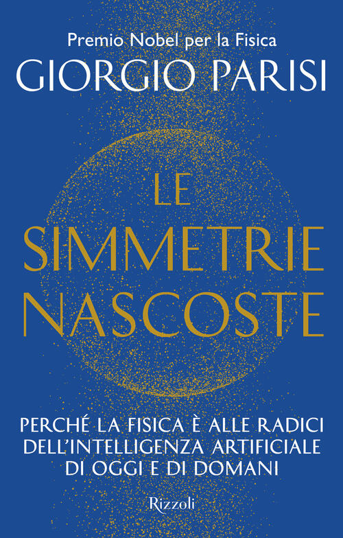 Le Simmetrie Nascoste. Perche La Fisica E Alle Radici Dell'intelligenza Artifi