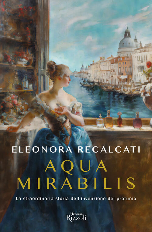 Aqua Mirabilis. La Straordinaria Storia Dell'invenzione Del Profumo Eleonora R