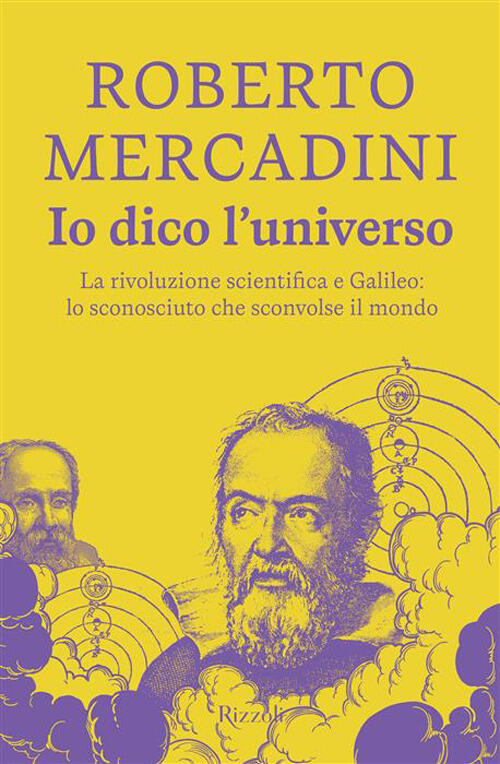 Io Dico L'universo. La Rivoluzione Scientifica E Galileo: Lo Sconosciuto Che S