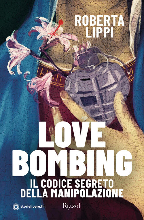 Love Bombing. Il Codice Segreto Della Manipolazione Roberta Lippi Rizzoli 2024