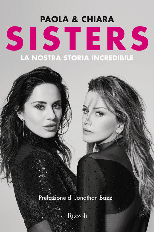 Sisters. La Nostra Storia Incredibile Paola E Chiara Rizzoli 2024