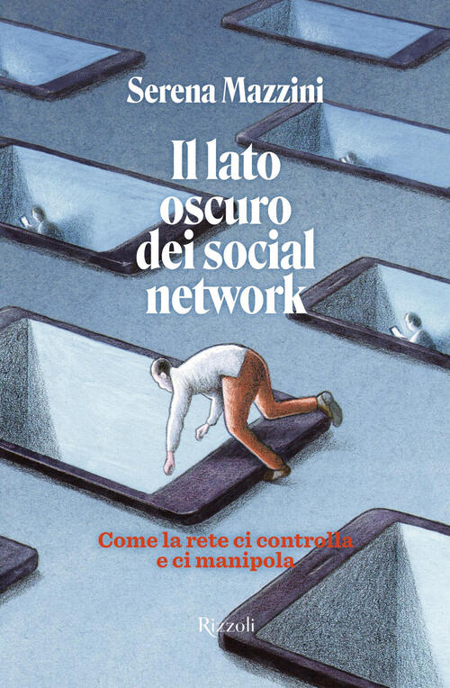 Il Lato Oscuro Dei Social Network. Come La Rete Ci Controlla E Manipola Serena