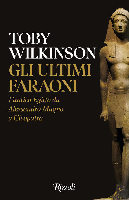 Gli Ultimi Faraoni. L'antico Egitto Da Alessandro Magno A Cleopatra Toby Wilki