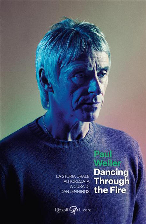 Paul Weller. Dancing Through The Fire. La Storia Orale Autorizzata Dan Jenning