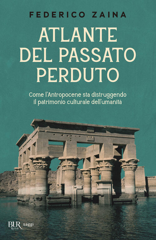 Atlante Del Passato Perduto. Come L'antropocene Sta Distruggendo Il Patrimonio