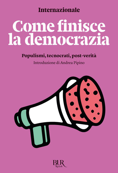 Come Finisce La Democrazia. Populismi, Tecnocrati, Post-Verita Internazionale