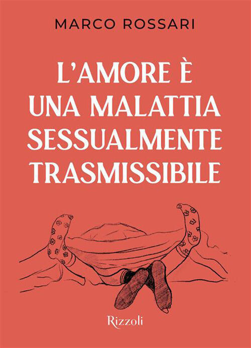 L'amore E Una Malattia Sessualmente Trasmissibile Marco Rossari Rizzoli 2026