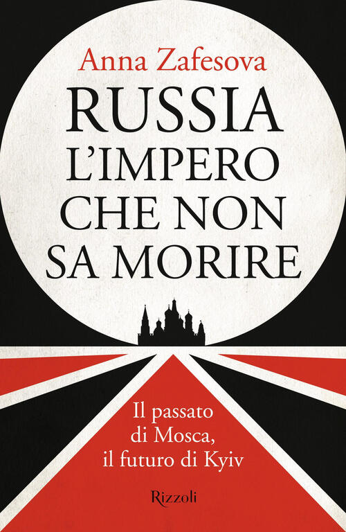Russia L'impero Che Non Sa Morire. Il Passato Di Mosca, Il Futuro Di Kyiv Anna