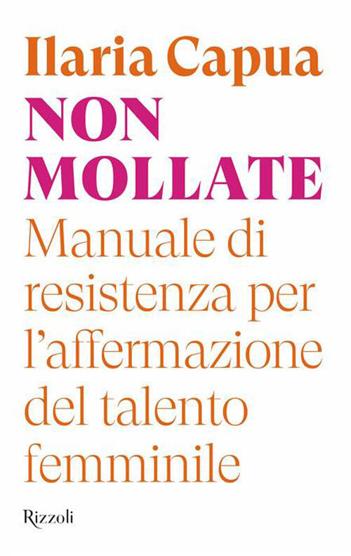 Non Mollate. Manuale Di Resistenza Per L'affermazione Del Talento Femminile Il