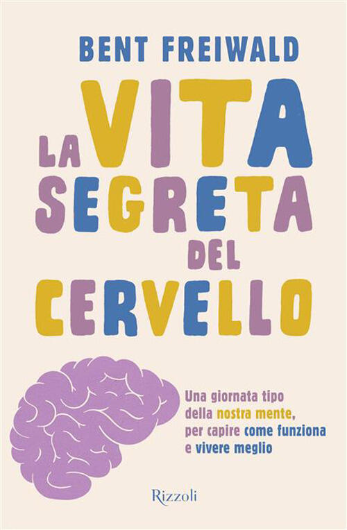 La Vita Segreta Del Cervello. Una Giornata Tipo Nella Nostra Mente, Per Capire
