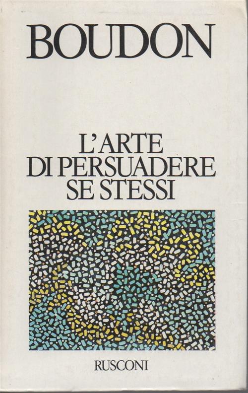 L' Arte Di Persuadere Se Stessi Raymond Boudon Rusconi Libri 1993