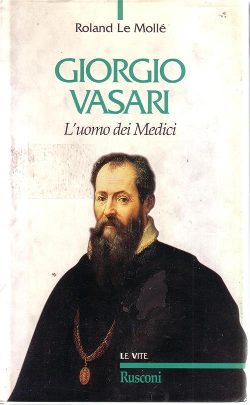 Giorgio Vasari. L'uomo Dei Medici Roland Le Molle Rusconi Libri 1998
