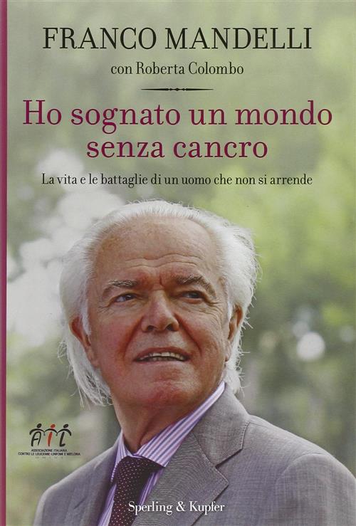 Ho Sognato Un Mondo Senza Cancro. La Vita E Le Battaglie Di Un Uomo Che Non Si