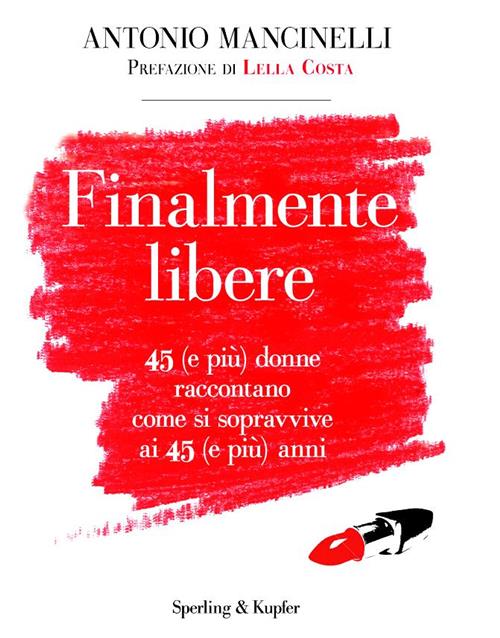 Finalmente Libere. 45 (E Piu) Donne Raccontano Come Si Sopravive Ai 45 (E Piu)