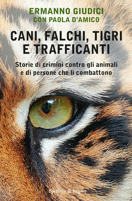 Cani, Falchi, Tigri E Trafficanti. Storie Di Crimini Contro Gli Animali E Di P