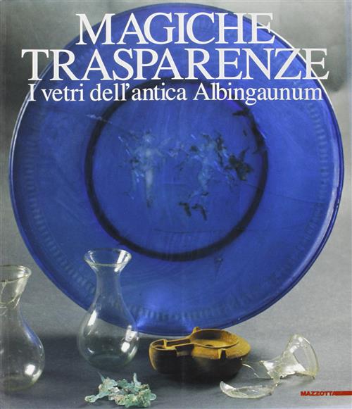 Magiche Trasparenze. I Vetri Dell'antica Albingaunum. Catalogo Della Mostra Ge
