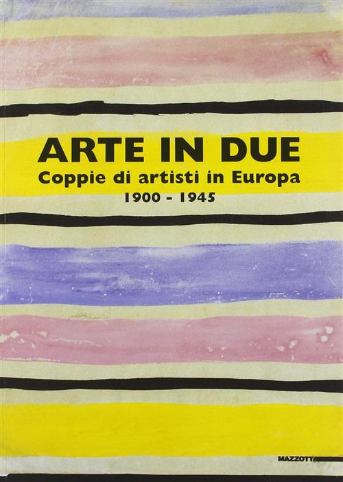 Arte In Due. Coppie Di Artisti In Europa 1900-1945. Catalogo Della Mostra Tori