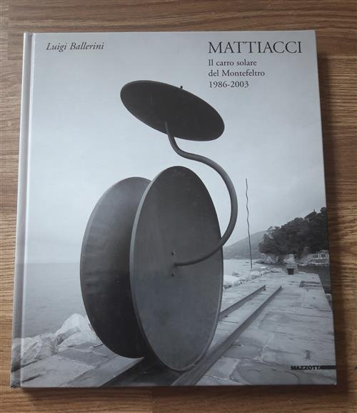 Mattiacci. Il Carro Solare Del Montefeltro 1986-2003 Luigi Ballerini Mazzotta