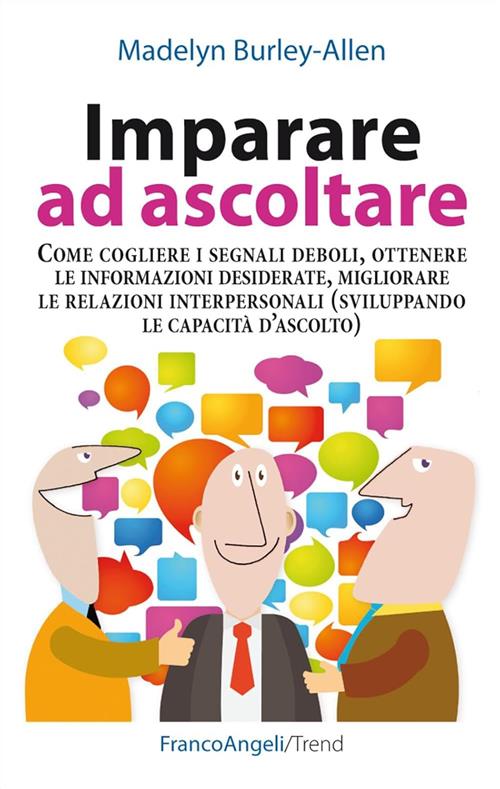 Imparare Ad Ascoltare. Come Cogliere I Segnali Deboli, Ottenere Le Informazion