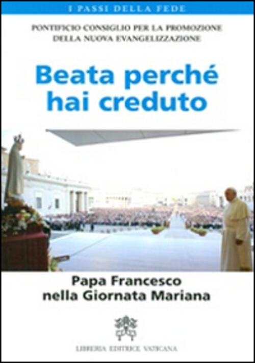 Beata Perche Hai Creduto. Papa Francesco Nella Giornata Mariana Libreria Editr