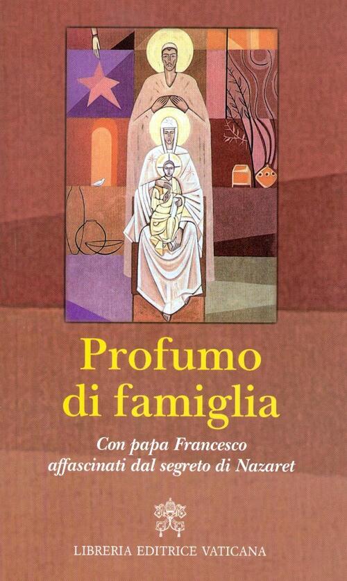 Profumo Di Famiglia. Con Papa Francesco Affascinati Dal Segreto Di Nazaret Lib