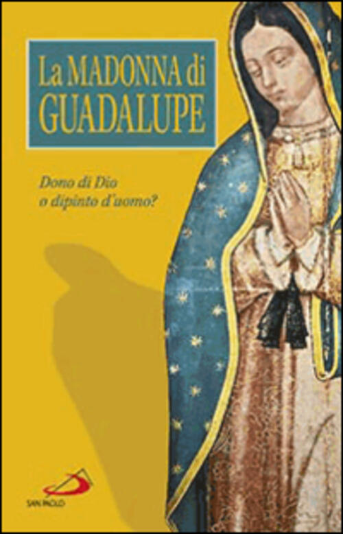 La Madonna Di Guadalupe. Dono Di Dio O Dipinto D'uomo? San Paolo Edizioni 2014