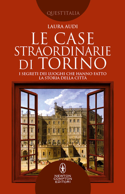 Le Case Straordinarie Di Torino. I Segreti Dei Luoghi Che Hanno Fatto La Stori