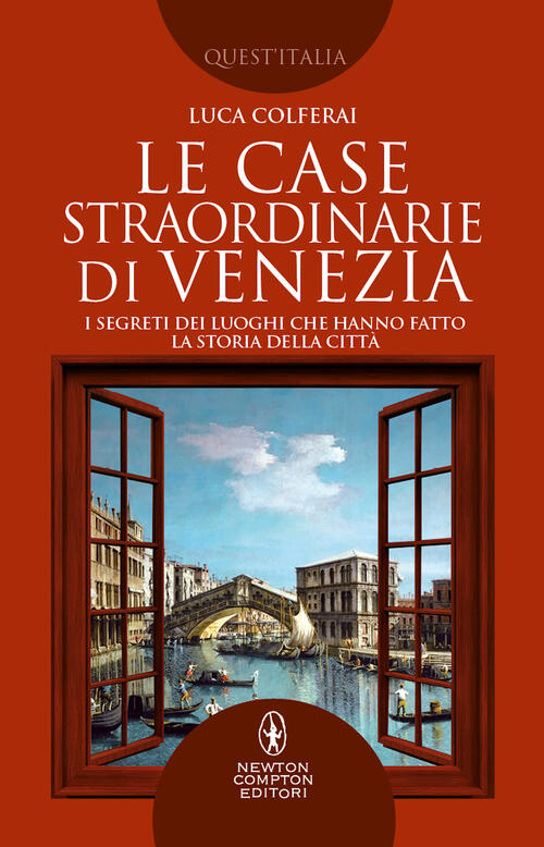 Le Case Straordinarie Di Venezia. I Segreti Dei Luoghi Che Hanno Fatto La Stor