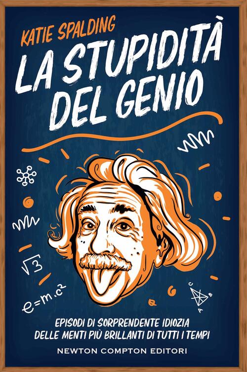 La Stupidita Del Genio. Episodi Di Sorprendente Idiozia Delle Menti Piu Brilla