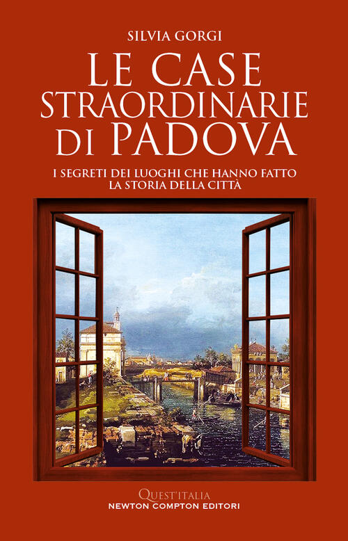 Le Case Straordinarie Di Padova. I Segreti Dei Luoghi Che Hanno Fatto La Stori