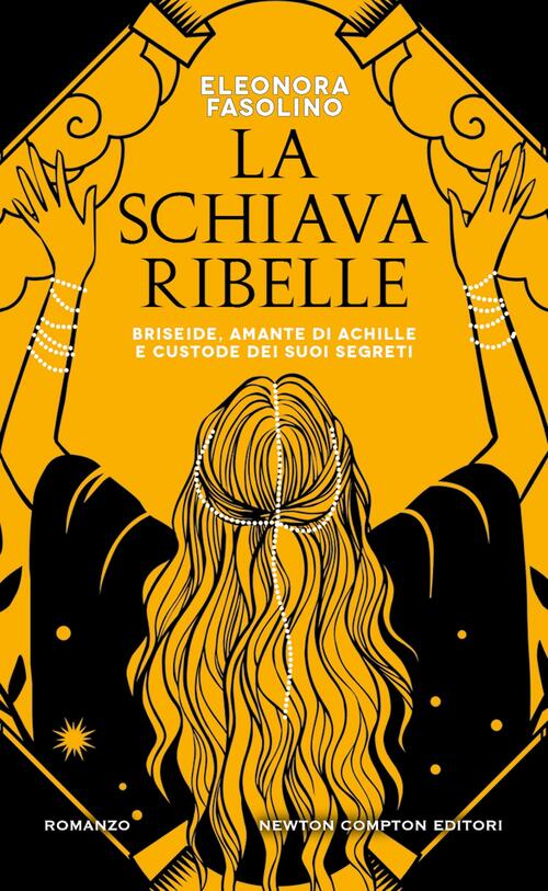La Schiava Ribelle. Briseide, Amante Di Achille E Custode Dei Suoi Segreti Ele