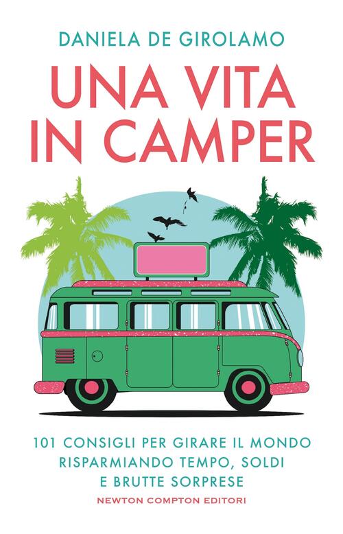 Una Vita In Camper. 101 Consigli Per Girare Il Mondo Risparmiando Tempo, Soldi