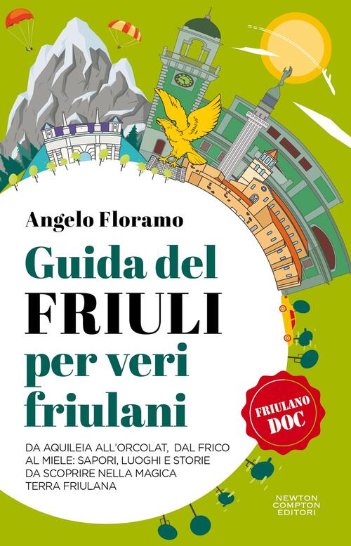 Guida Del Friuli Per Veri Friulani. Da Aquileia All'orcolat, Dal Frico Al Miel