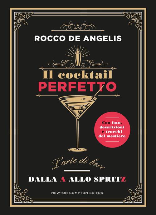 Il Cocktail Perfetto. L'arte Di Bere. Dalla A Allo Spritz Rocco De Angelis New