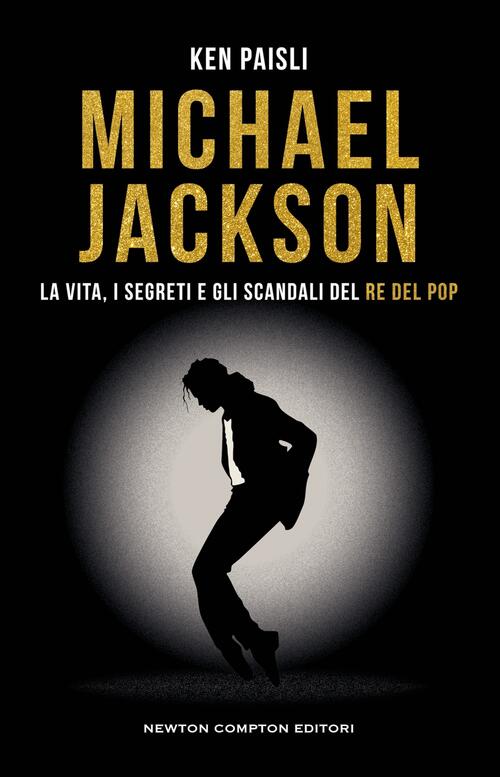 Michael Jackson. La Vita, I Segreti E Gli Scandali Del Re Del Pop Ken Paisli N