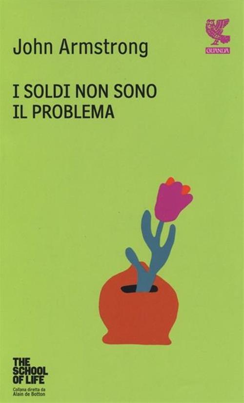 I Soldi Non Sono Il Problema. The School Of Life John Armstrong Guanda 2013