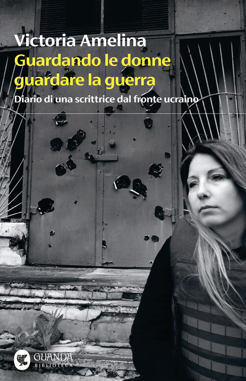 Guardando Le Donne Guardare La Guerra. Diario Di Una Scrittrice Dal Fronte Ucr