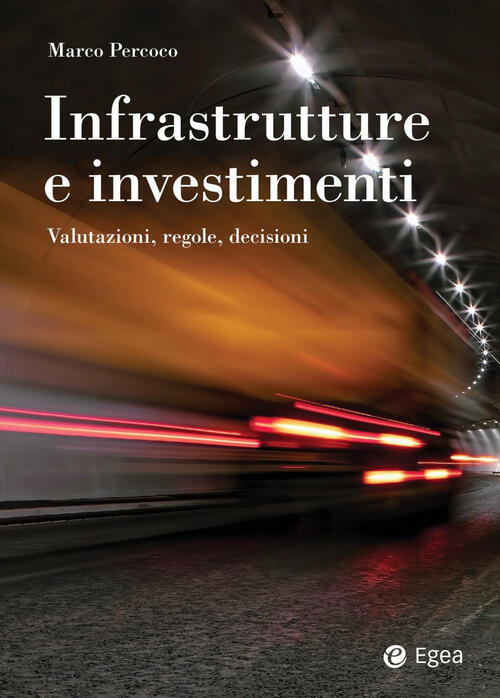 Infrastrutture E Investimenti. Valutazioni, Regole, Decisioni Marco Percoco Eg