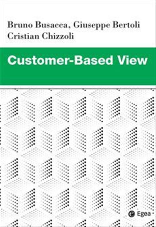 Customer Based View Giuseppe Bertoli , Bruno Busacca Egea 2019