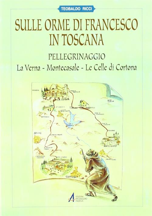 Sulle Orme Di Francesco In Toscana. Pellegrinaggio Alla Verna, Montecasale, Le Celle Di Cortona