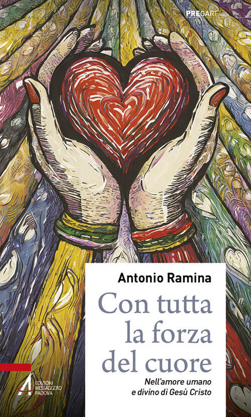 Con Tutta La Forza Del Cuore. Nell'amore Umano E Divino Di Gesu Cristo Antonio